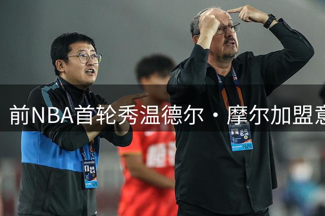 前NBA首轮秀温德尔·摩尔加盟意甲劲旅 欧洲赛场迎来新挑战