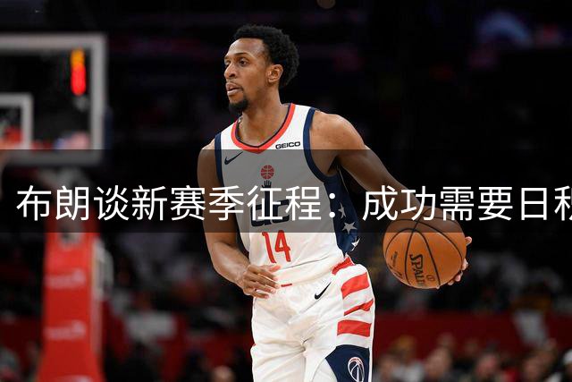 布朗谈新赛季征程：成功需要日积月累的付出