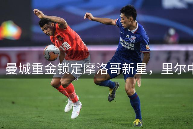 曼城重金锁定摩洛哥新星，里尔中场转会费高达1亿欧元