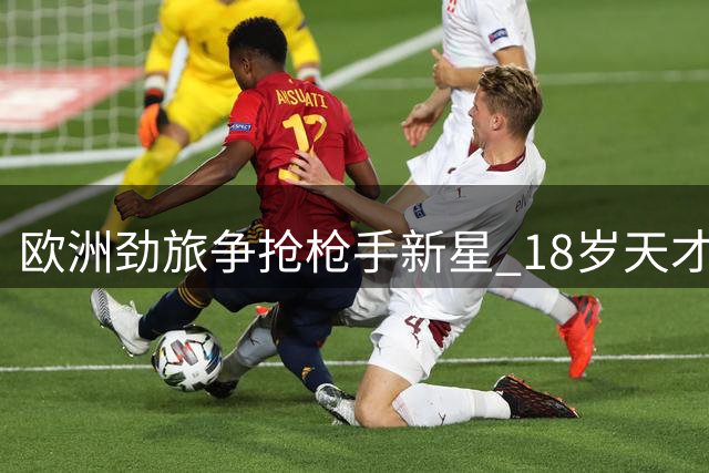 欧洲劲旅争抢枪手新星 18岁天才引米兰莱比锡哄抢