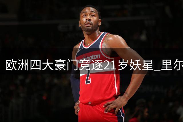 欧洲四大豪门竞逐21岁妖星 里尔新锐中锋引爆转会市场