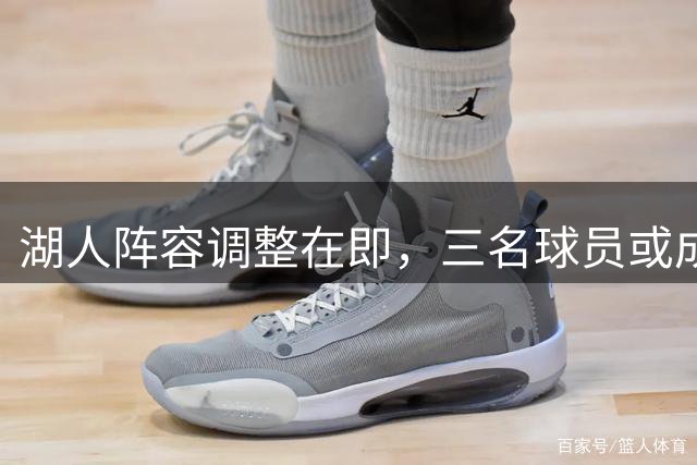 湖人阵容调整在即，三名球员或成交易焦点