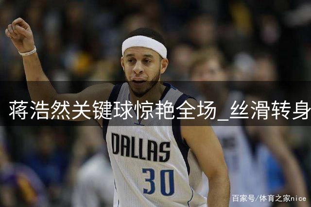 蒋浩然关键球惊艳全场 丝滑转身勾手助队追平