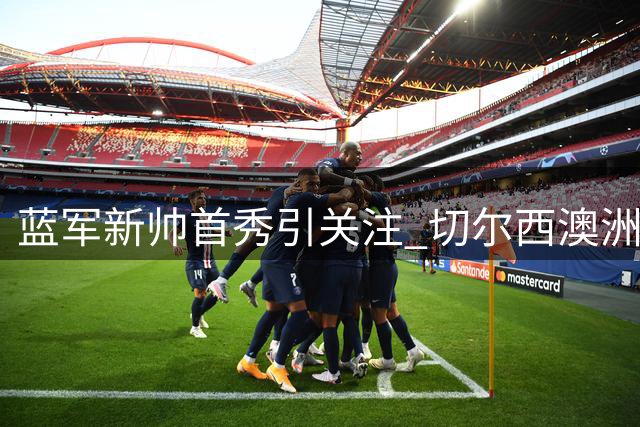 蓝军新帅首秀引关注 切尔西澳洲行迎战西悉尼流浪者
