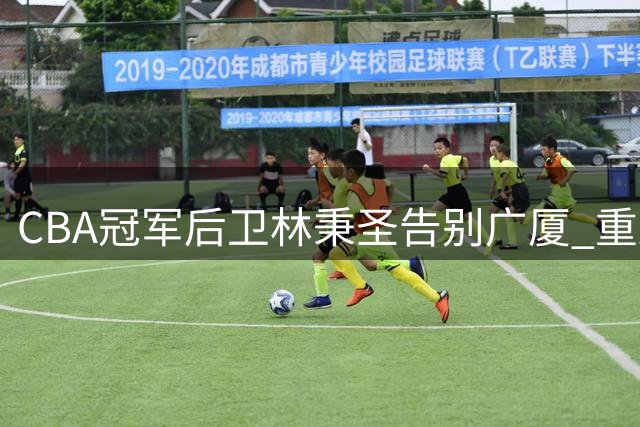 CBA冠军后卫林秉圣告别广厦 重返宝岛联赛开启新征程